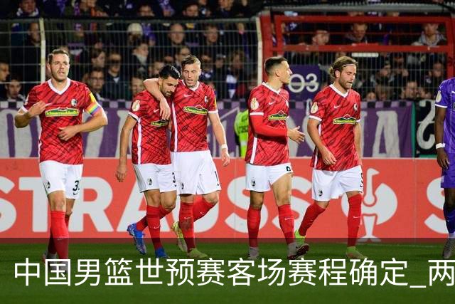 中国男篮世预赛客场赛程确定 两场比赛均在凌晨开球