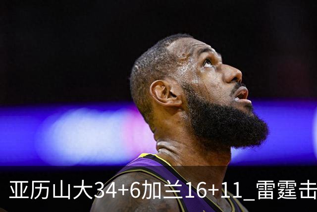 亚历山大34+6加兰16+11 雷霆击败快船三连胜
