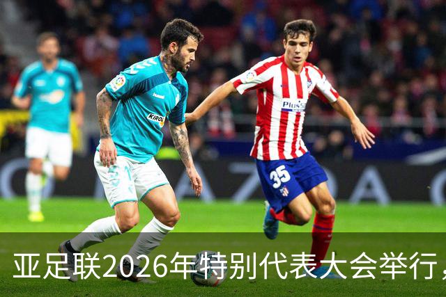 亚足联2026年特别代表大会举行，亚洲杯将改为偶数年举办
