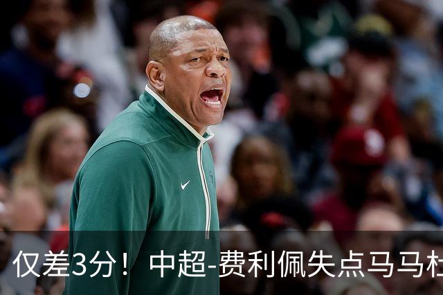 仅差3分！中超-费利佩失点马马杜破门 蓉城0-1英博