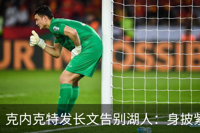 克内克特发长文告别湖人：身披紫金战袍是荣幸