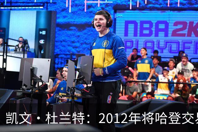 凯文·杜兰特：2012年将哈登交易至火箭队之前，没征求他的意见