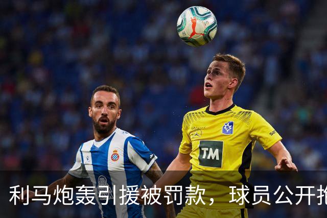 利马炮轰引援被罚款，球员公开抱怨的“界限”究竟在哪？