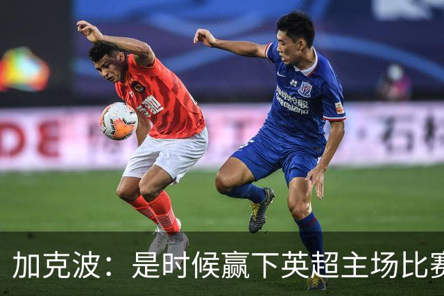 加克波：是时候赢下英超主场比赛，六个月不胜实在太久了