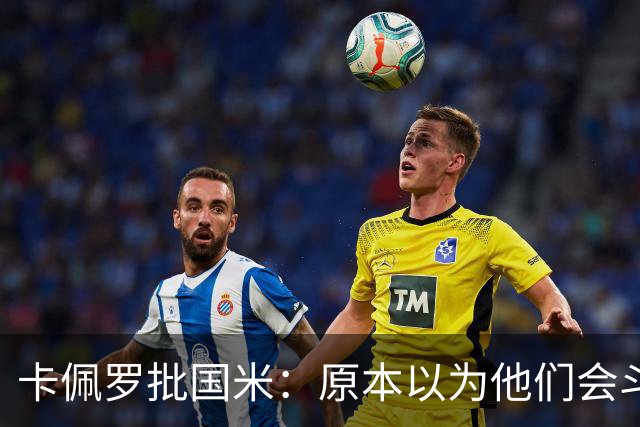 卡佩罗批国米：原本以为他们会斗志十足，结果每场只踢30分钟