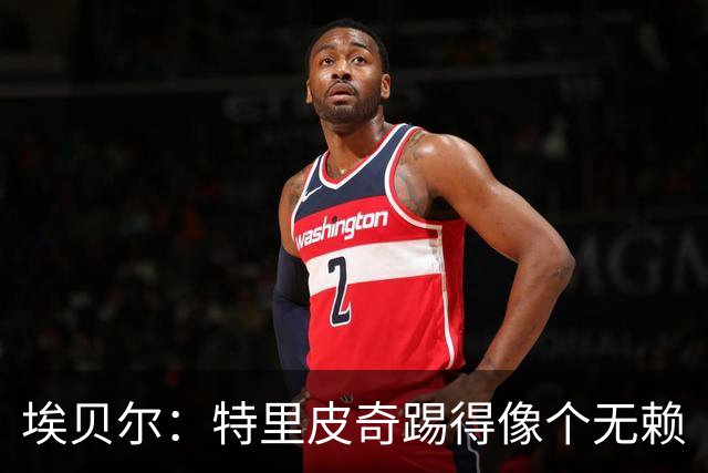 埃贝尔：特里皮奇踢得像个无赖