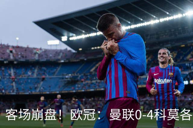 客场崩盘！欧冠：曼联0-4科莫各项赛事7场不胜 尼科帕斯2射1传