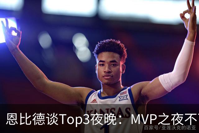 恩比德谈Top3夜晚：MVP之夜不可思议 詹姆斯在76人的首秀也很不同