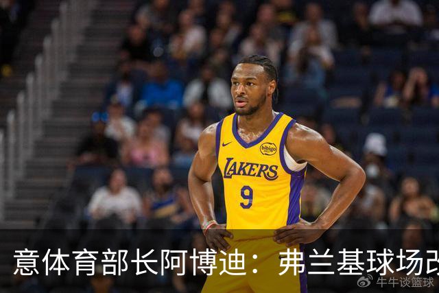 意体育部长阿博迪：弗兰基球场改造已经达成最终一致