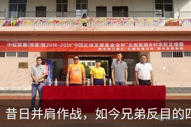 昔日并肩作战，如今兄弟反目的四队球星