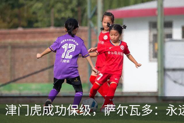 津门虎成功保级，萨尔瓦多：永远不要轻易认定一切已没有希望