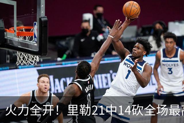 火力全开！里勒21中14砍全场最高30分外加5板5助 正负值+30