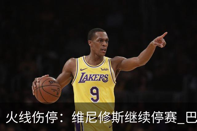 火线伤停：维尼修斯继续停赛 巴萨后防受损