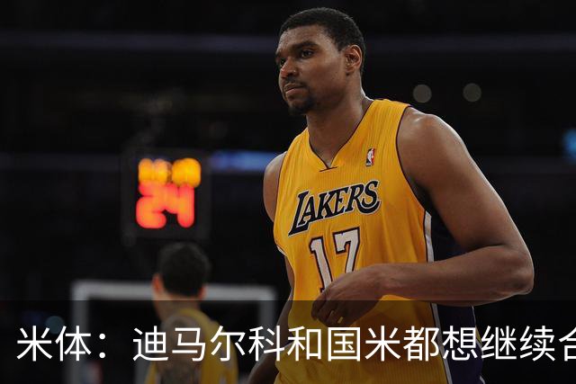 米体：迪马尔科和国米都想继续合作，球员希望年薪仅次于劳塔罗
