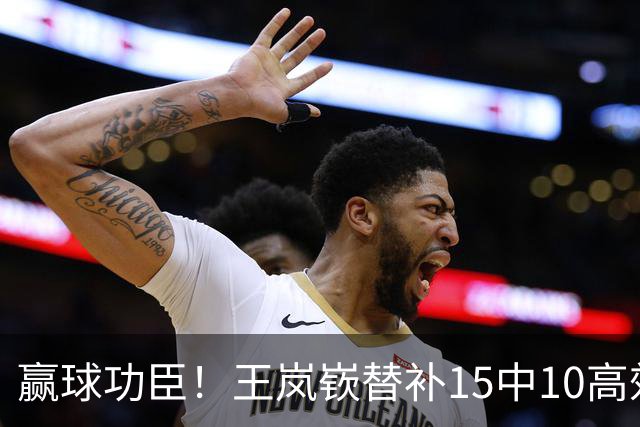 赢球功臣！王岚嵚替补15中10高效砍下27分6板2助2断