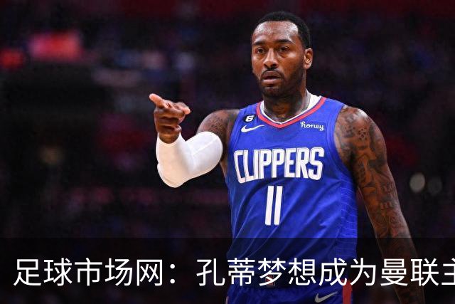 足球市场网：孔蒂梦想成为曼联主教练