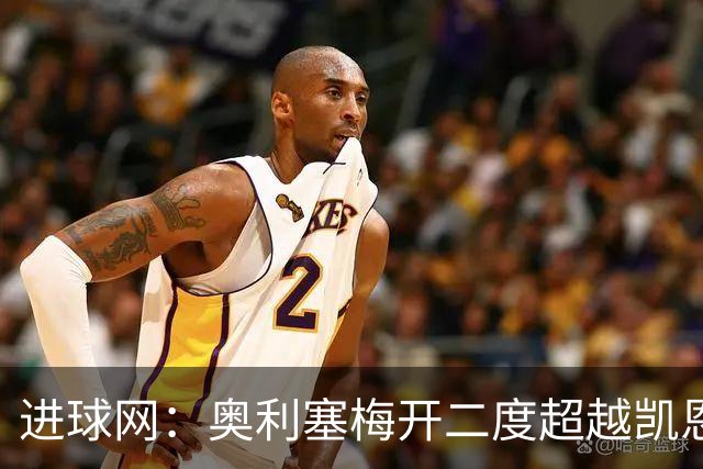 进球网：奥利塞梅开二度超越凯恩，成拜仁头号射手