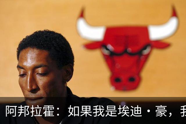 阿邦拉霍：如果我是埃迪·豪，我会要完全掌控权再接手曼联