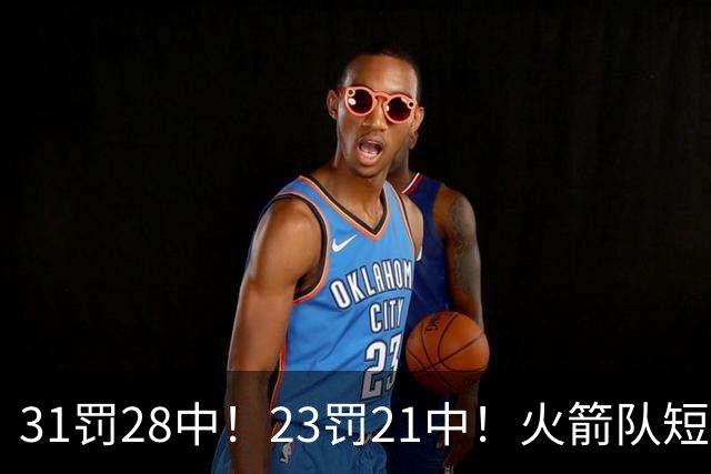 31罚28中！23罚21中！火箭队短板技能变优势？恩格兰德立功了